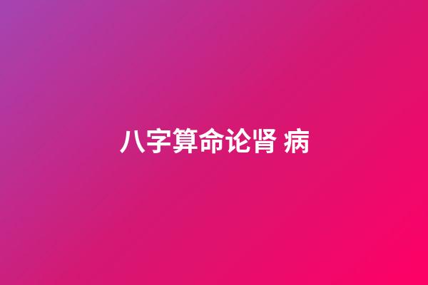 八字算命论肾 病
